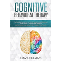 Cognitive Behavioral Therapy: The Essential Step by Step Guide to Retraining Your Brain - Overcome Anxiety, Depression and Negative Thought Patterns