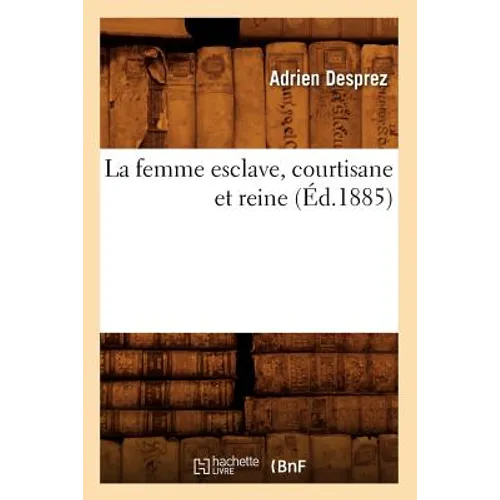 La Femme Esclave, Courtisane Et Reine (Éd.1885)
