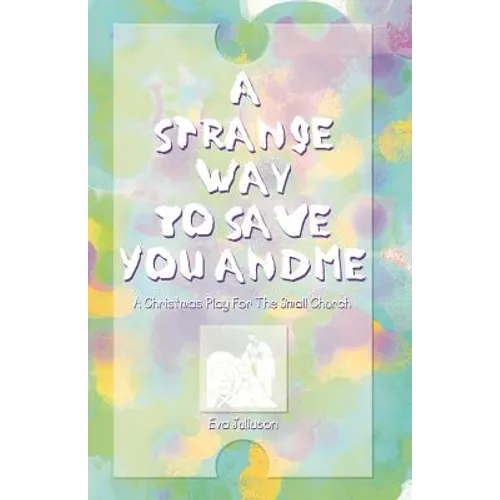 A Strange Way To Save You And Me: A Christmas Play For The Small Church