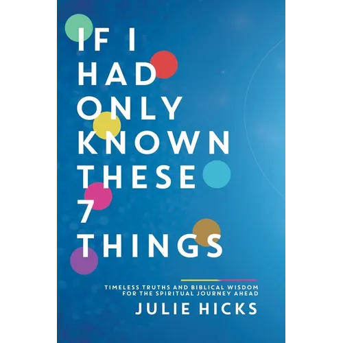 If I Had Only Known These 7 Things: Timeless Truths and Biblical Wisdom for the Spiritual Journey Ahead