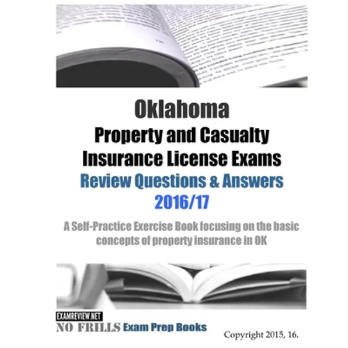 Oklahoma Property and Casualty Insurance License Exams Review Questions & Answers 2016/17 Edition: A Self-Practice Exercise Book focusing on the basic