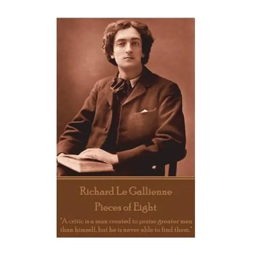 Richard Le Gaillienne - Pieces of Eight: "A critic is a man created to praise greater men than himself, but he is never able to find them."