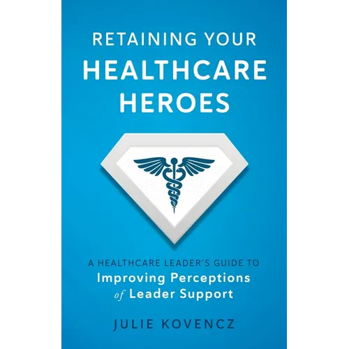 Retaining Your Healthcare Heroes: A Healthcare Leader's Guide to Improving Perceptions of Leader Support