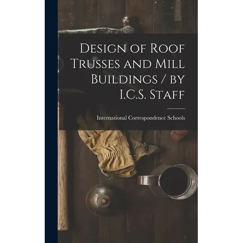 Design of Roof Trusses and Mill Buildings / by I.C.S. Staff