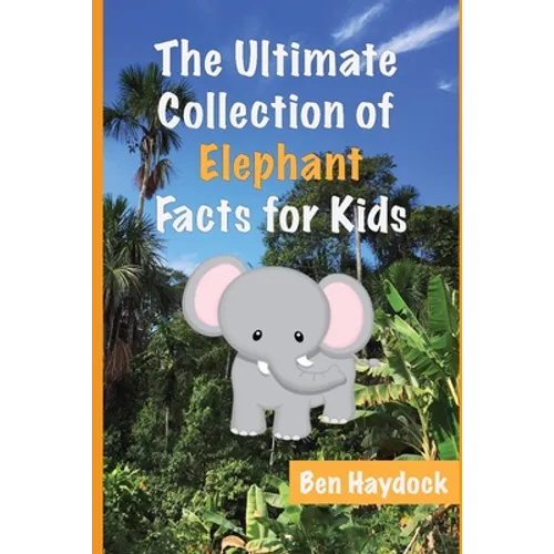 The Ultimate Collection of Elephant Facts for Kids: Elephant Book for Children