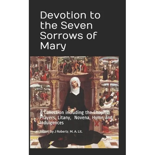 Devotion to the Seven Sorrows of Mary: A Collection including the Chaplet, Prayers, Litany, Hymn and Indulgences