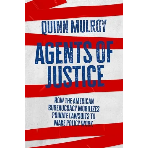 Agents of Justice: How the American Bureaucracy Mobilizes Private Lawsuits to Make Policy Work