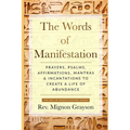 The Words of Manifestation: Prayers, Psalms, Affirmations, Mantras & Incantations to Create A Life of Abundance