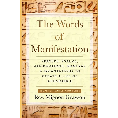 The Words of Manifestation: Prayers, Psalms, Affirmations, Mantras & Incantations to Create A Life of Abundance