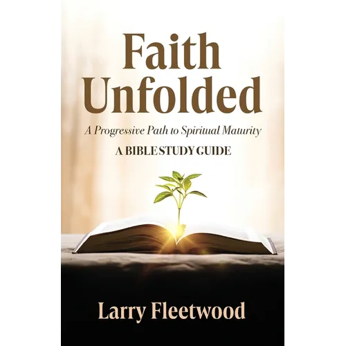 Faith Unfolded: A Progressive Path to Spiritual Maturity - A Bible Study Guide