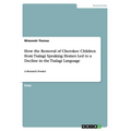 How the Removal of Cherokee Children from Tsalagi Speaking Homes Led to a Decline in the Tsalagi Language: A Research Dossier