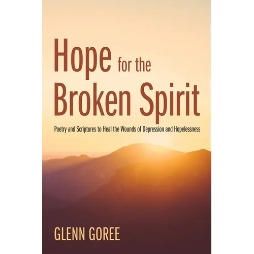 Hope for the Broken Spirit: Poetry and Scriptures to Heal the Wounds of Depression and Hopelessness