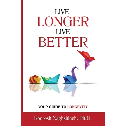 Live Longer, Live Better: Your Guide to Longevity - Unlock the Science of Aging, Master Practical Strategies, and Maximize Your Health and Happi