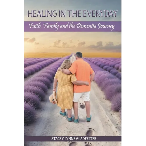 Healing In The Everyday Faith, Family and the Dementia Journey