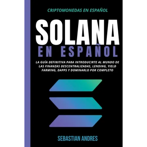 Solana en Español: La guía definitiva para introducirte al mundo de las finanzas descentralizadas, Lending, Yield Farming, Dapps y dominarlo por compl
