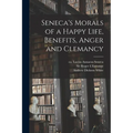 Seneca's Morals of a Happy Life, Benefits, Anger and Clemancy