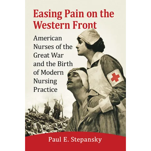 Easing Pain on the Western Front: American Nurses of the Great War and the Birth of Modern Nursing Practice