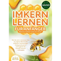 IMKERN LERNEN FÜR ANFÄNGER - Bienen halten wie ein Profi: Wie Sie sich in kürzester Zeit ein eigenes Bienenvolk aufbauen, hochwertigen Honig produzier