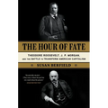 The Hour of Fate: Theodore Roosevelt, J.P. Morgan, and the Battle to Transform American Capitalism