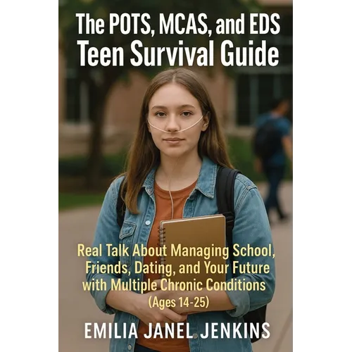 The POTS, MCAS, and EDS Teen Survival Guide: Real Talk About Managing School, Friends, Dating, and Your Future with Multiple Chronic Conditions (Ages