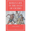 Roman Life in the Days of Cicero: Sketches drawn from his letters and speeches (Easy to Read Layout)