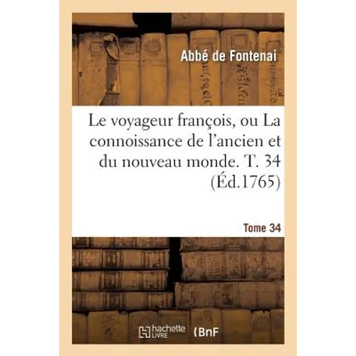 Le Voyageur François Ou La Connoissance de l'Ancien Et Du Nouveau Monde. Tome 34