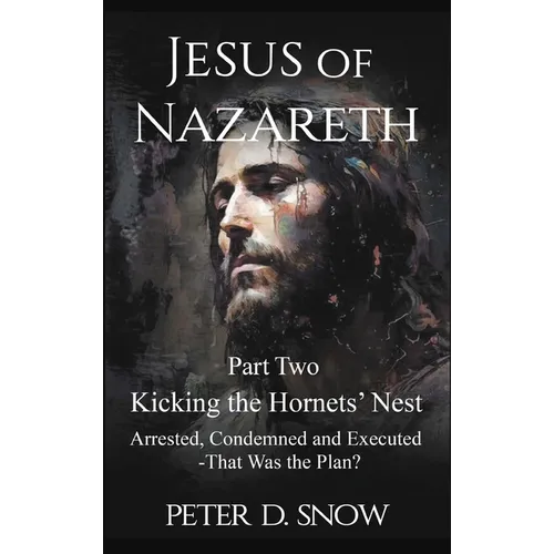 JESUS OF NAZARETH Part Two: KICKING THE HORNETS' NEST: Arrested, Condemned and Executed -That Was the Plan?