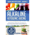 Alkaline Ketogenic Juicing: Nutrient-Packed, Alkaline-Keto Juice Recipes for Balance, Energy, Holistic Health, and Natural Weight Loss