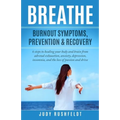 Breathe: Burnout Symptoms, Prevention & Recovery: 6 Steps to healing your body and brain from adrenal exhaustion, anxiety, depr