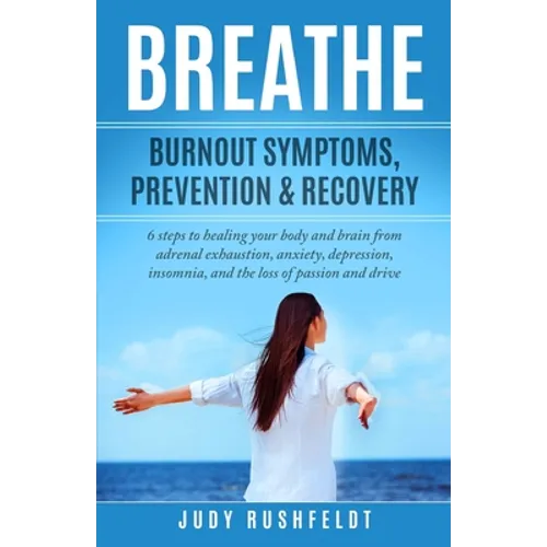 Breathe: Burnout Symptoms, Prevention & Recovery: 6 Steps to healing your body and brain from adrenal exhaustion, anxiety, depr