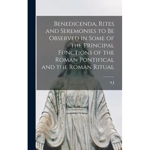 Benedicenda, Rites and Seremonies to be Observed in Some of the Principal Functions of the Roman Pontifical and the Roman Ritual