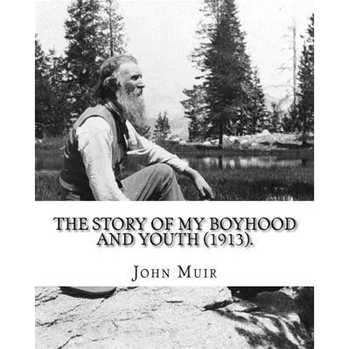 The Story of My Boyhood and Youth (1913). By: John Muir: Illustrated (Original Classics)