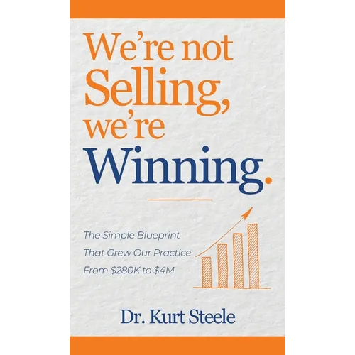 We're Not Selling, We're Winning: The Simple Blueprint That Grew Our Practice from $280K to $4M
