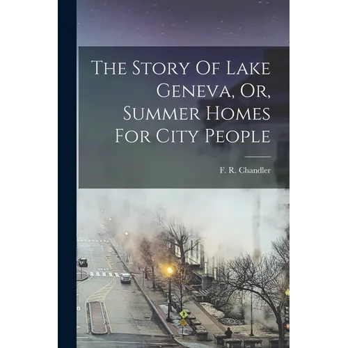 The Story Of Lake Geneva, Or, Summer Homes For City People