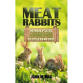 Meat Rabbits: No More Pellets, a Beginner's Guide to Raising Rabbits with Natural Feeds at Little to No Cost.
