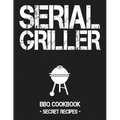 Serial Griller: Grey BBQ Cookbook - Secret Recipes for Men
