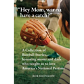 "Hey Mom, wanna have a catch?": A Collection of Baseball Stories...honoring moms and dads who taught us to love America's National Pastime
