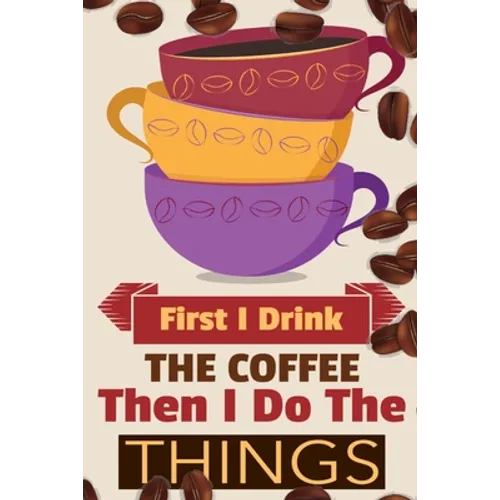 First I Drink The Coffee Then I Do The Things: Coffee Notebook College Ruled To Write In Favorite Hot & Cold Expresso, Latte & Cofe Recipes, Funny Quo