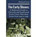 The Early Shows: A Reference Guide to Network and Syndicated PrimeTime Television Series from 1944 to 1949