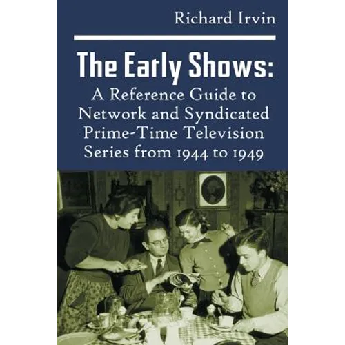 The Early Shows: A Reference Guide to Network and Syndicated PrimeTime Television Series from 1944 to 1949