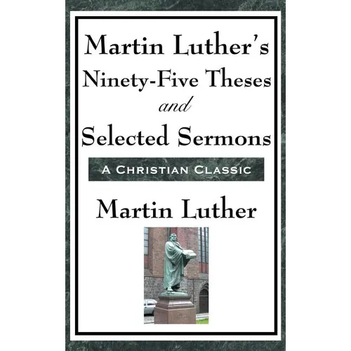 Martin Luther's Ninety-Five Theses and Selected Sermons: A Foundational Work of the Protestant Reformation