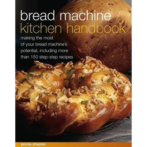 Bread Machine Kitchen Handbook: Making the Most of Your Bread Machine's Potential, Including More Than 150 Step-By-Step Recipes