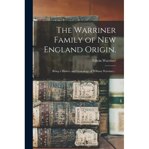 The Warriner Family of New England Origin.: Being a History and Genealogy of William Warriner...