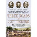 Three Roads to Gettysburg: Meade, Lee, Lincoln, and the Battle That Changed the War, the Speech That Changed the Nation