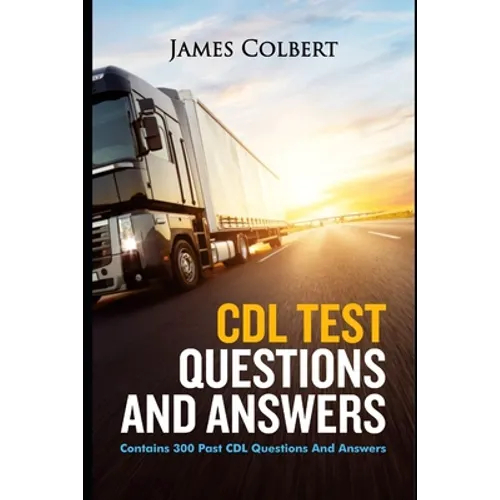 CDL Test Questions and Answers: Contains 300 Past CDL Questions and Answers