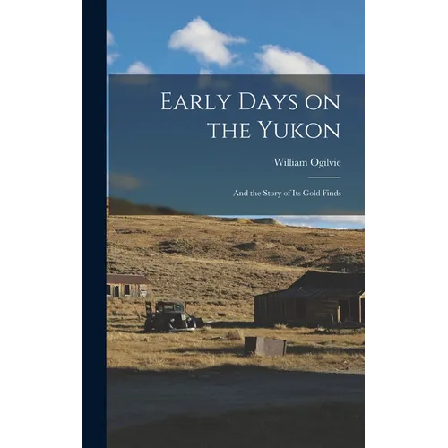 Early Days on the Yukon: And the Story of its Gold Finds