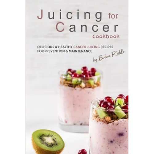 Juicing for Cancer Cookbook: Delicious & Healthy Cancer Juicing Recipes for Prevention & Maintenance