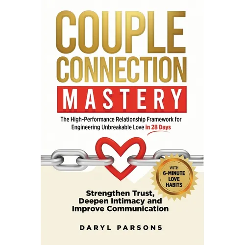 Couple Connection Mastery - The High-Performance Relationship Framework for Engineering Unbreakable Love in 28-Days: Strengthen Trust, Deepen Intimacy