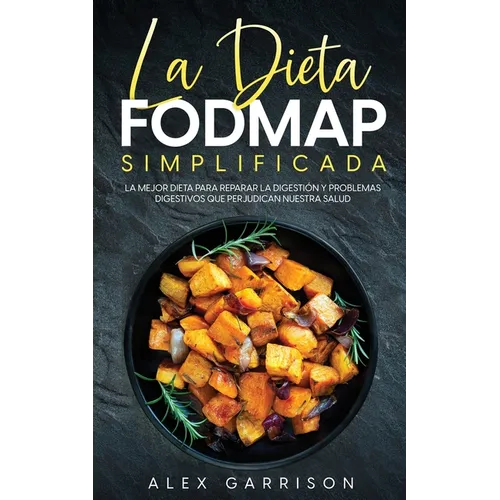 La Dieta FODMAP Simplificada: La Mejor Dieta para Reparar la Digestión y Problemas Digestivos que Perjudican Nuestra Salud