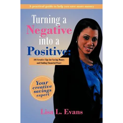 Turning a Negative into a Positive: 101 Creative Tips for Saving Money and Finding Financial Peace